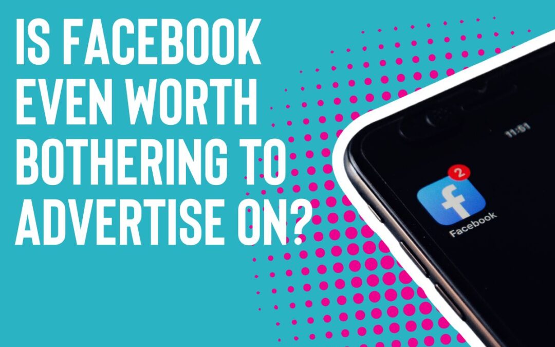 Is Facebook Even Worth Bothering to Advertise On?
